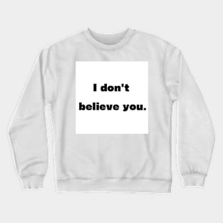 I don't believe you Crewneck Sweatshirt